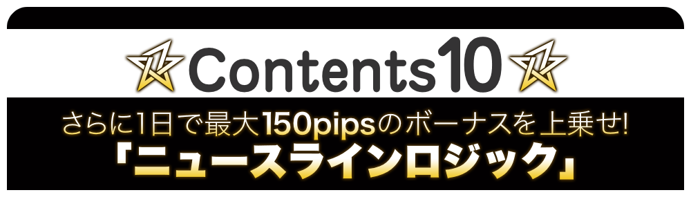 Bonus Contents 10:さらに1日で最大150pipsのボーナスを上乗せ！「ニュースラインロジック」