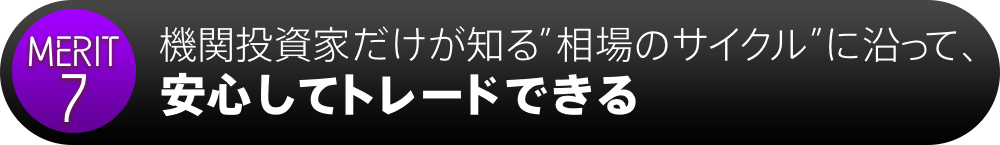 メリット7:機関投資家だけが知る”相場のサイクル”に沿って、安心してトレードできる