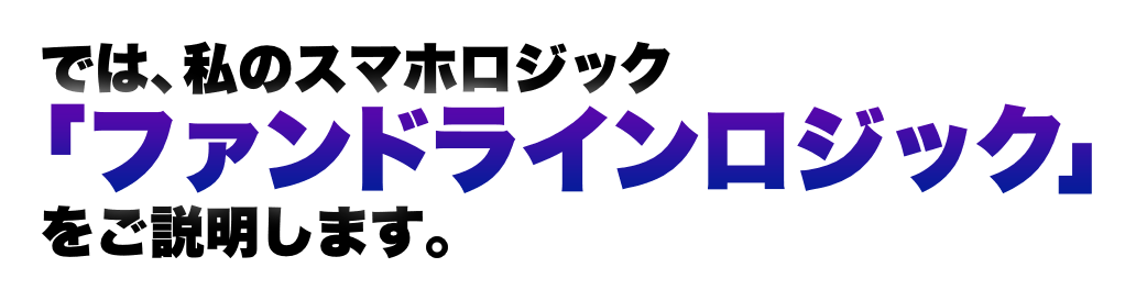 では、私のスマホロジック「ファンドラインロジック」をご説明します。
