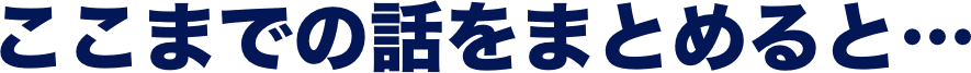 ここまでの話をまとめると・・・